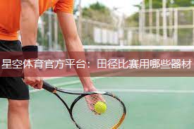 星空体育官方平台：田径比赛用哪些器材