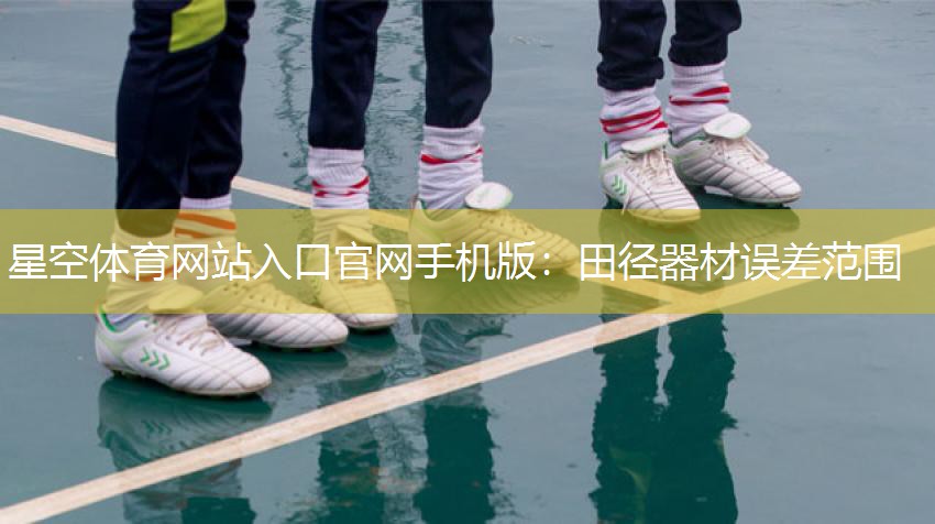 星空体育网站入口官网手机版：田径器材误差范围