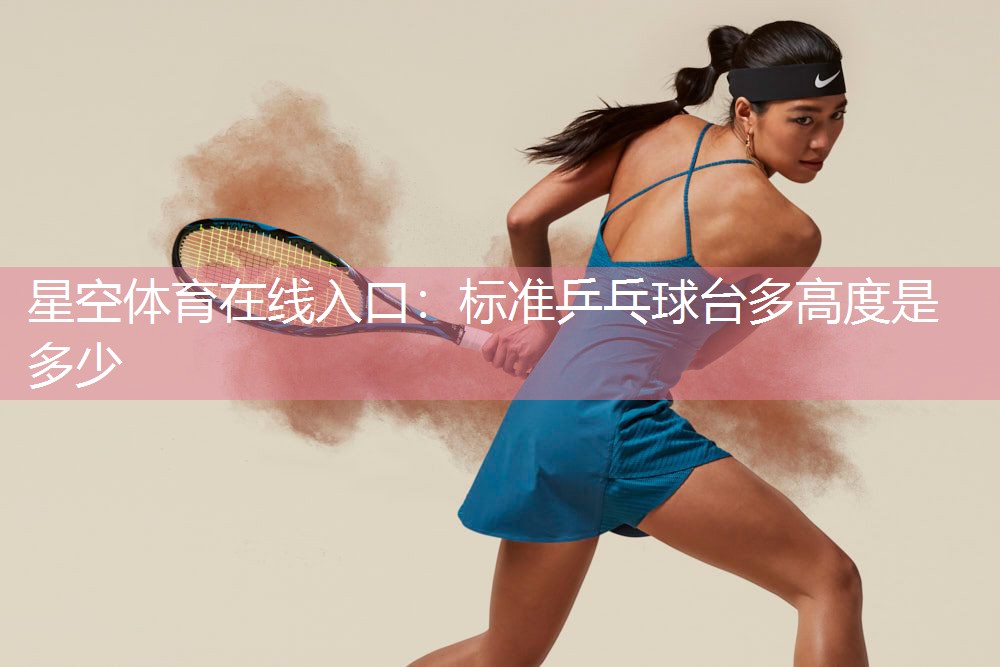 星空体育在线入口：标准乒乓球台多高度是多少