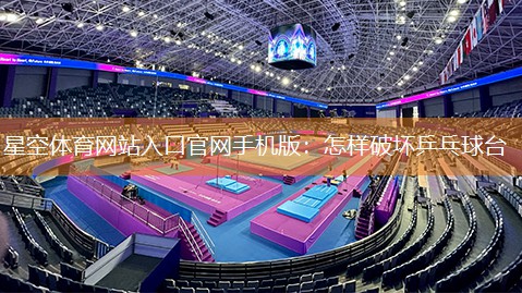 星空体育网站入口官网手机版：怎样破坏乒乓球台