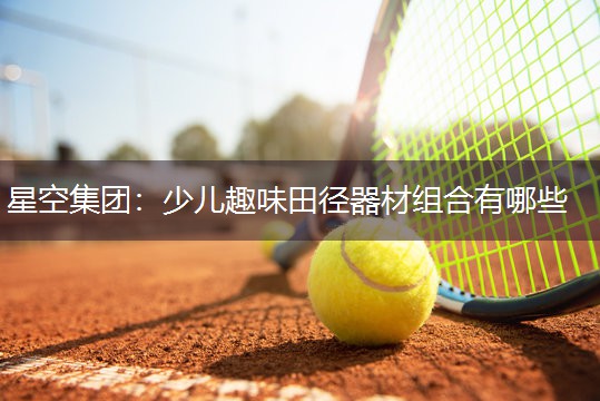 星空集团：少儿趣味田径器材组合有哪些
