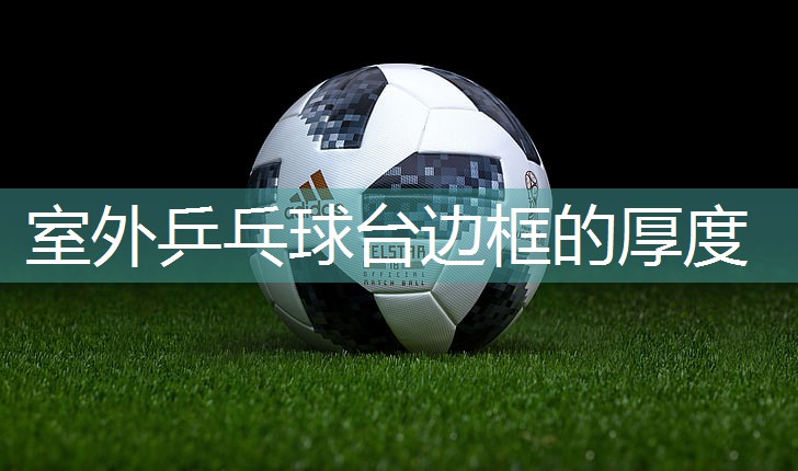 室外乒乓球台边框的厚度
