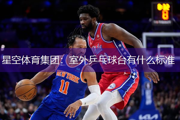 星空体育集团：室外乒乓球台有什么标准