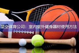 星空体育公司：室内室外健身器材使用方法