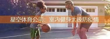 星空体育公司：室内健身太极防疫情