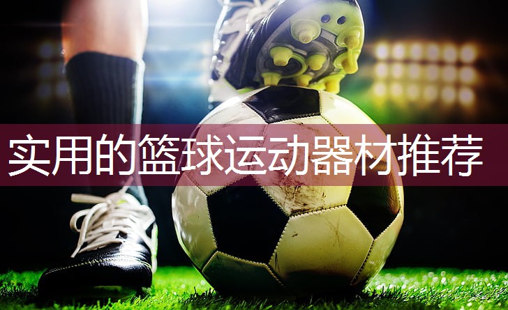 实用的篮球运动器材推荐