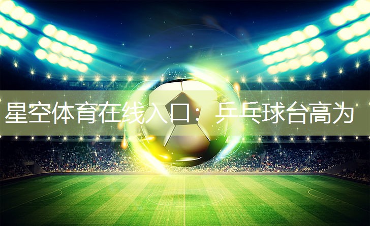 星空体育在线入口：乒乓球台高为