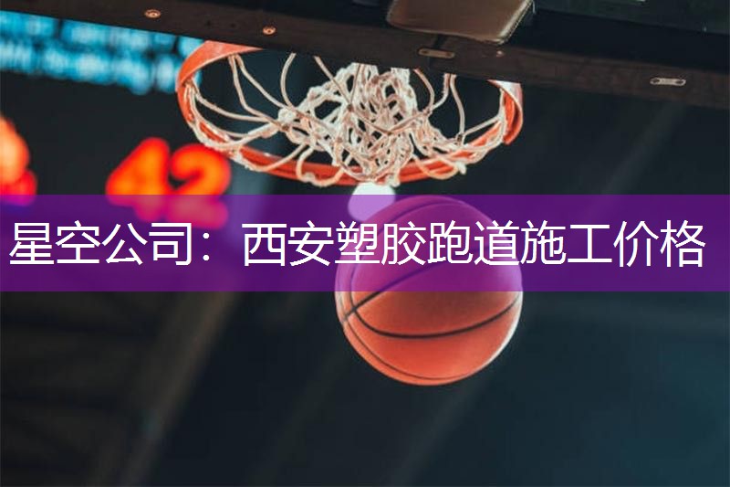 星空公司：西安塑胶跑道施工价格