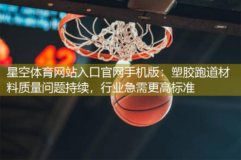 星空体育网站入口官网手机版：塑胶跑道材料质量问题持续，行业急需更高标准