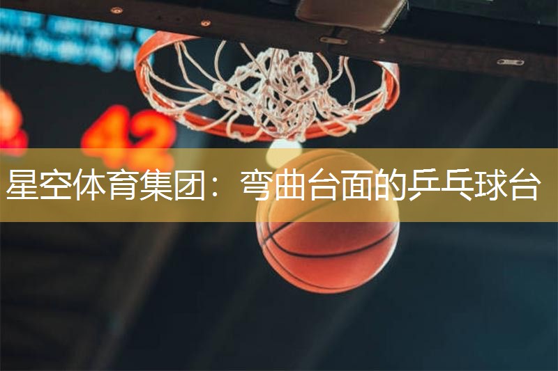 星空体育集团：弯曲台面的乒乓球台