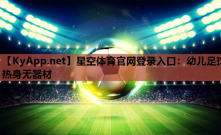 星空体育官网登录入口：幼儿足球热身无器材
