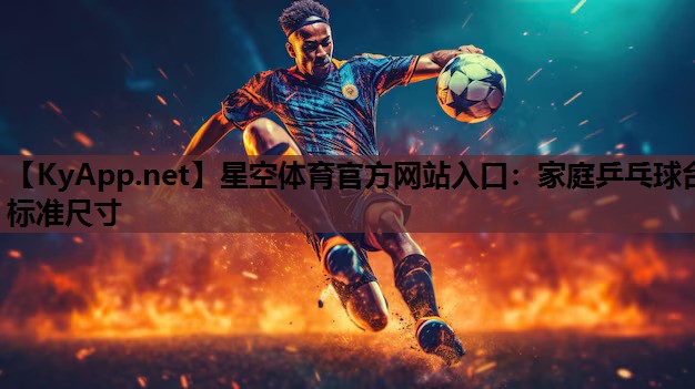 星空体育官方网站入口：家庭乒乓球台标准尺寸