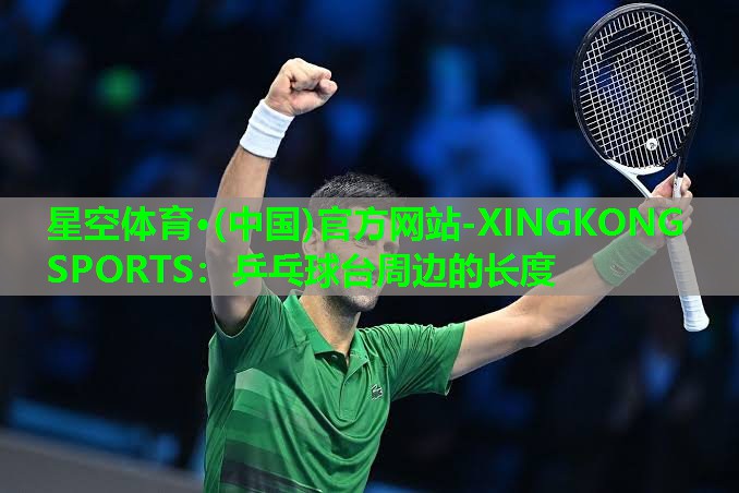 星空体育·(中国)官方网站-XINGKONG SPORTS：乒乓球台周边的长度