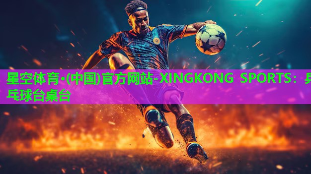 星空体育·(中国)官方网站-XINGKONG SPORTS：乒乓球台桌台