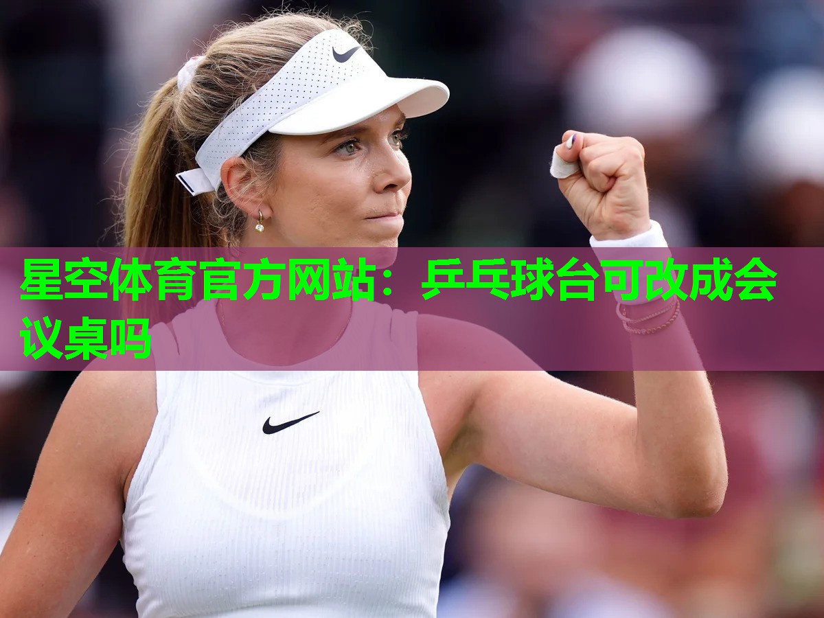 星空体育官方网站：乒乓球台可改成会议桌吗