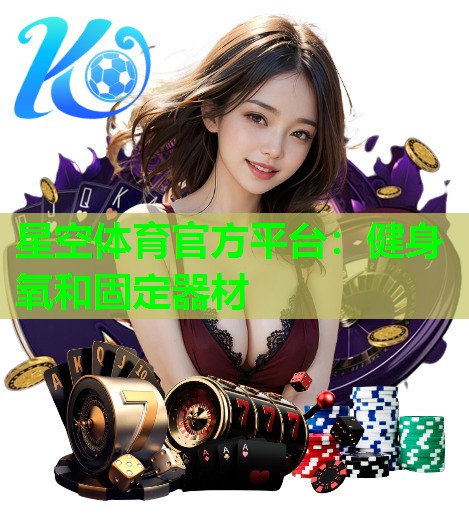 星空体育官方平台：健身氧和固定器材