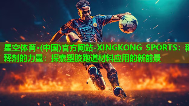 星空体育·(中国)官方网站-XINGKONG SPORTS：稀释剂的力量：探索塑胶跑道材料应用的新前景