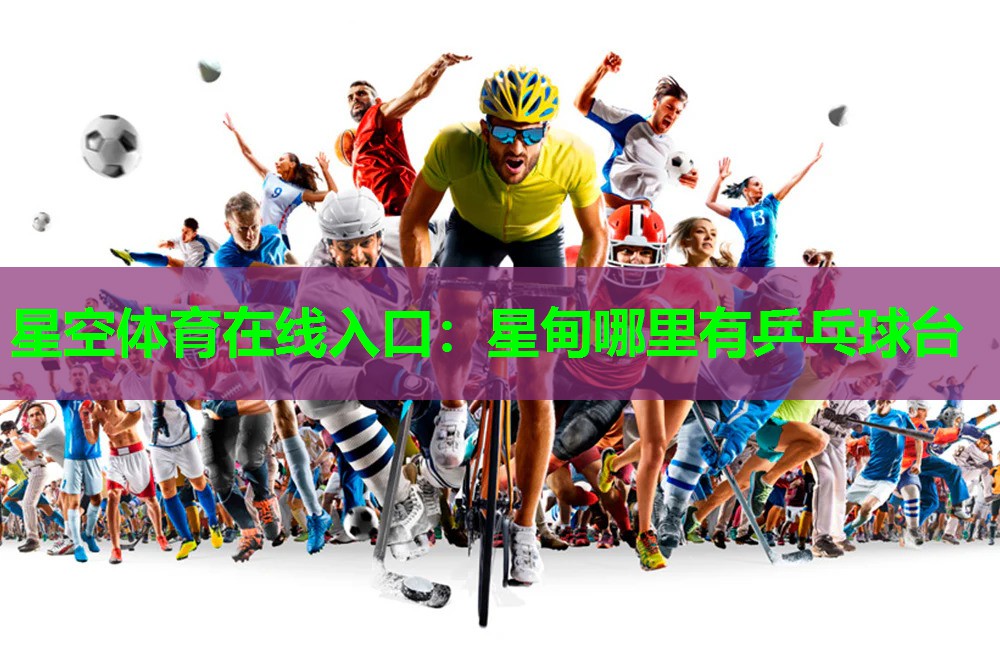 星空体育在线入口：星甸哪里有乒乓球台