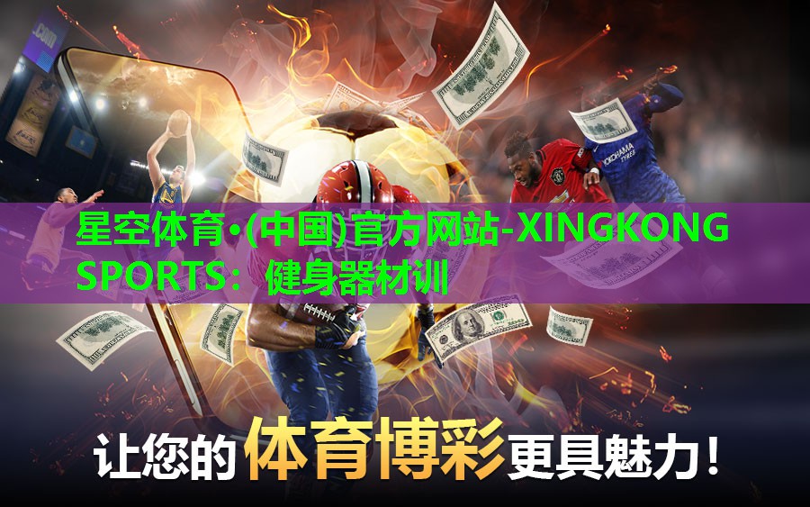 星空体育·(中国)官方网站-XINGKONG SPORTS：健身器材训