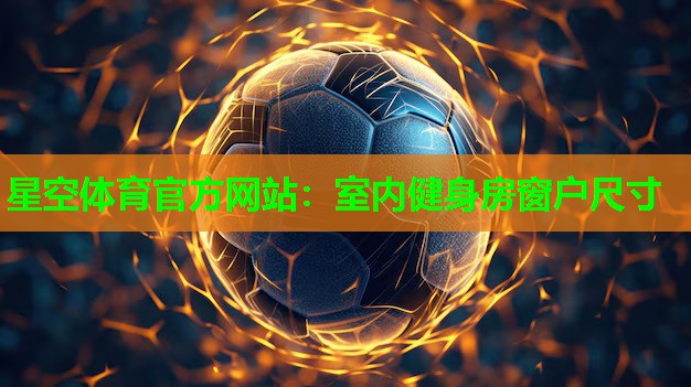 星空体育官方网站：室内健身房窗户尺寸