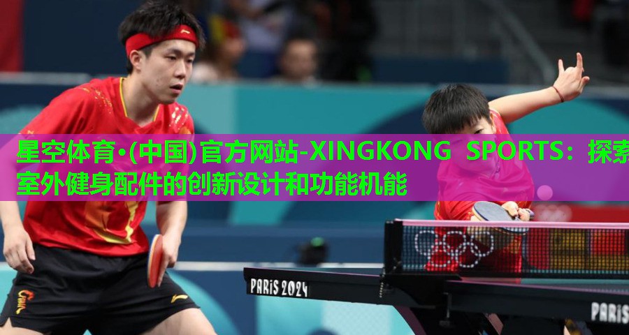 星空体育·(中国)官方网站-XINGKONG SPORTS：探索室外健身配件的创新设计和功能机能