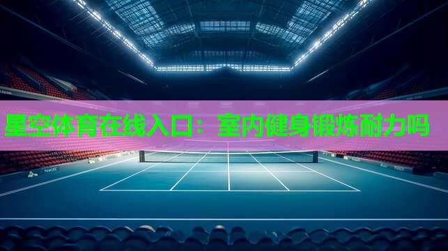 星空体育在线入口：室内健身锻炼耐力吗