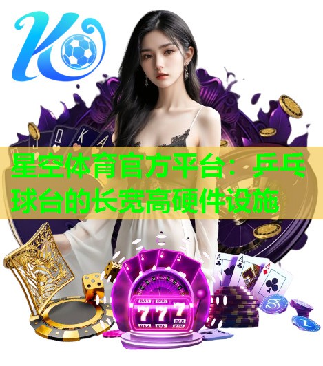 星空体育官方平台：乒乓球台的长宽高硬件设施