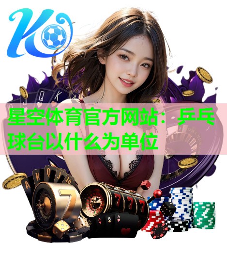 星空体育官方网站：乒乓球台以什么为单位