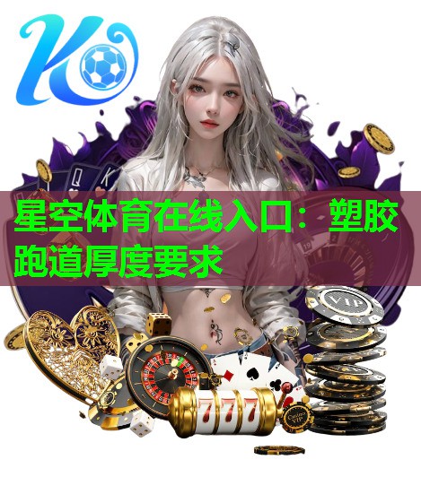 星空体育在线入口：塑胶跑道厚度要求