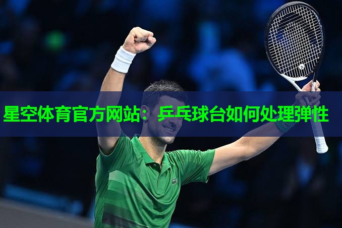 星空体育官方网站：乒乓球台如何处理弹性