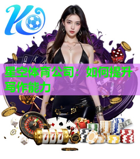 星空体育公司：如何提升写作能力