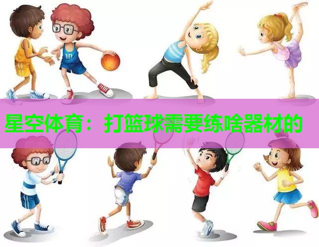 星空体育：打篮球需要练啥器材的