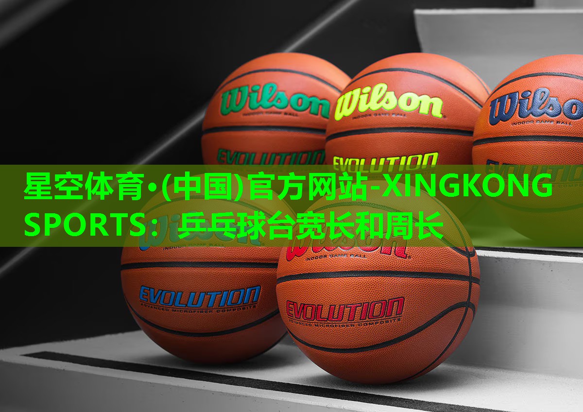 星空体育·(中国)官方网站-XINGKONG SPORTS：乒乓球台宽长和周长