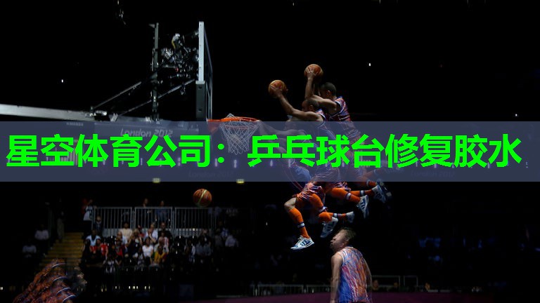 星空体育公司：乒乓球台修复胶水