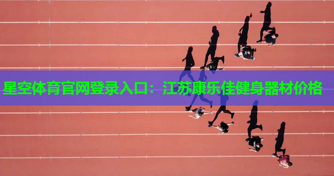 星空体育官网登录入口：江苏康乐佳健身器材价格