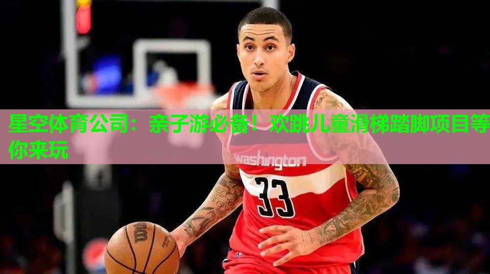 星空体育公司：亲子游必备！欢跳儿童滑梯踏脚项目等你来玩