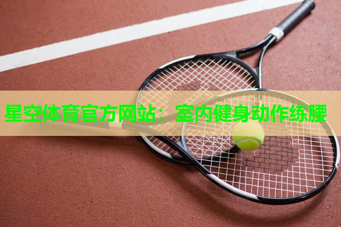 星空体育官方网站：室内健身动作练腰