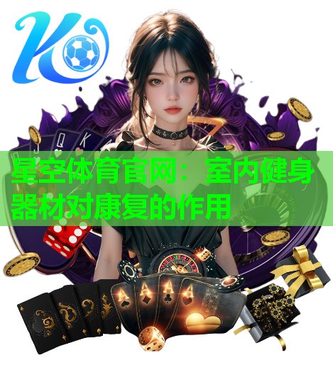 星空体育官网：室内健身器材对康复的作用