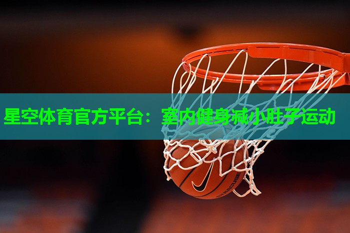 星空体育官方平台：室内健身减小肚子运动