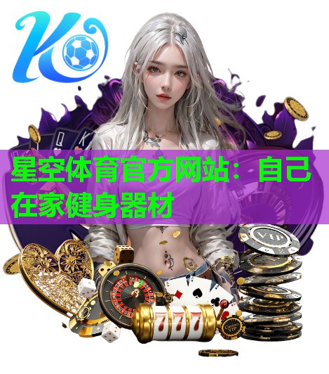 星空体育官方网站：自己在家健身器材