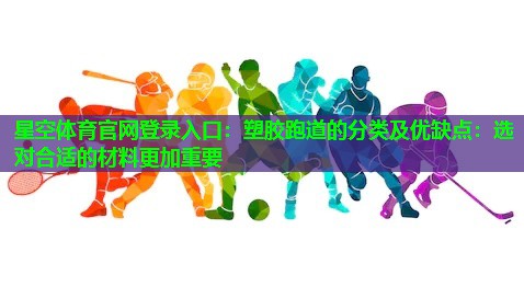 星空体育官网登录入口：塑胶跑道的分类及优缺点：选对合适的材料更加重要