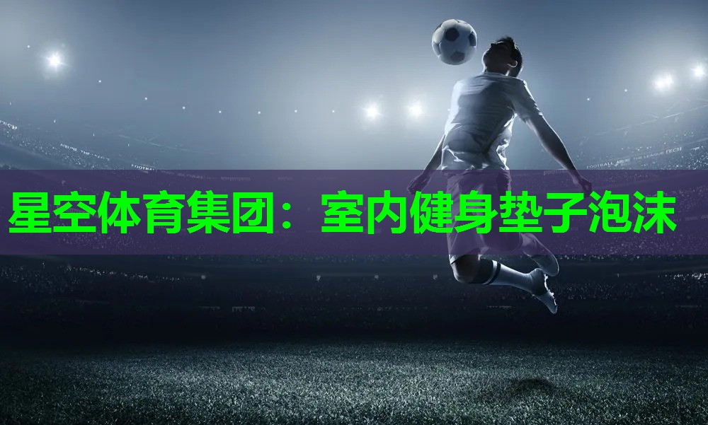 星空体育集团：室内健身垫子泡沫
