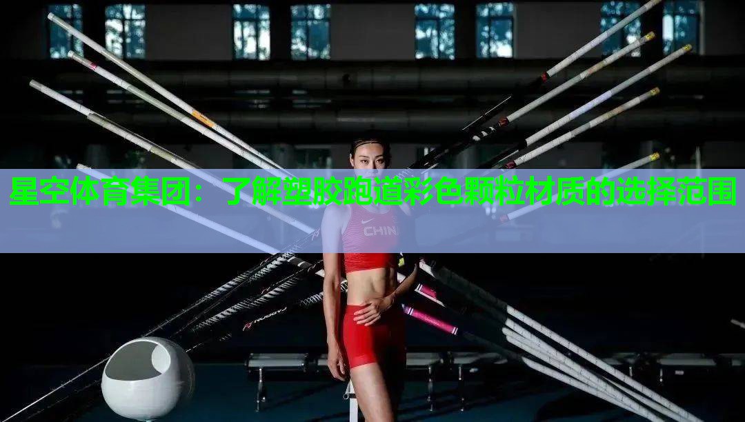 星空体育集团：了解塑胶跑道彩色颗粒材质的选择范围