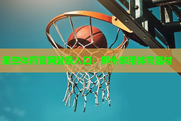 星空体育官网登录入口：柳州家用体育器材