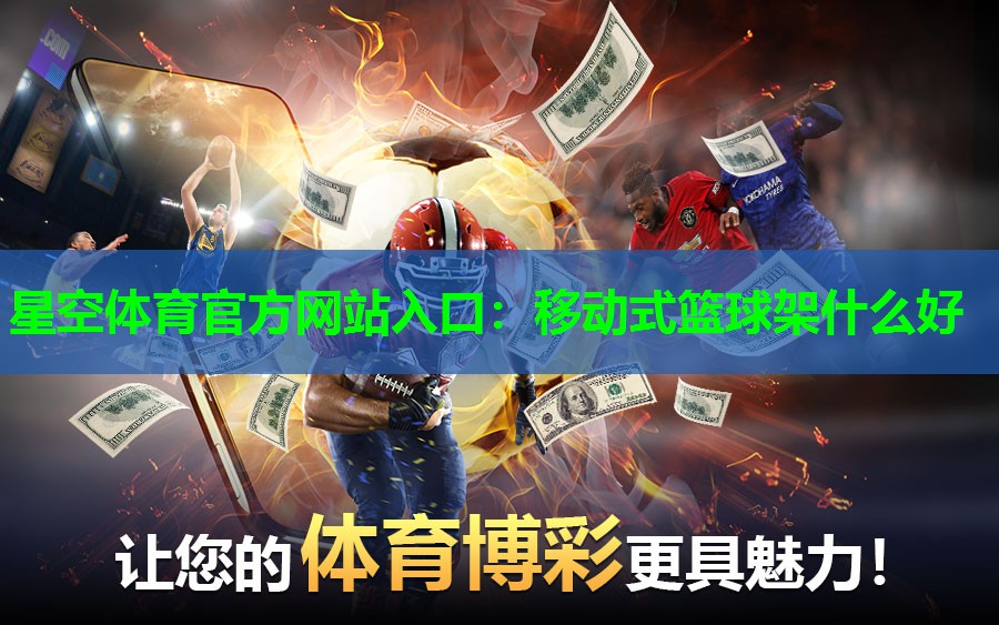 星空体育官方网站入口：移动式篮球架什么好