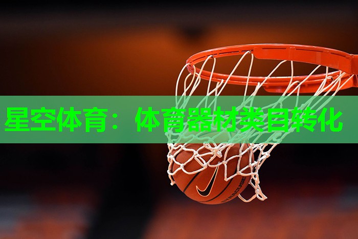星空体育：体育器材类目转化