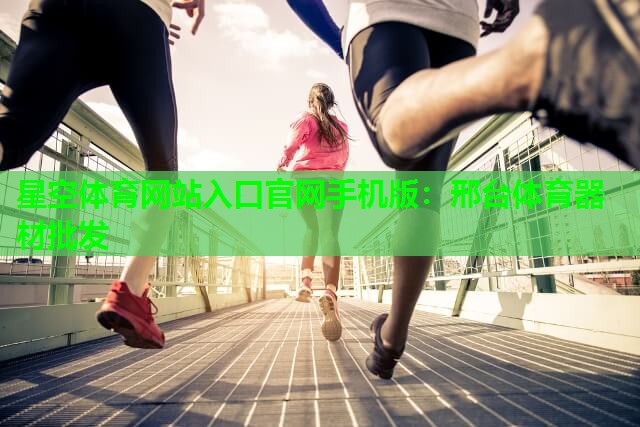 星空体育网站入口官网手机版：邢台体育器材批发