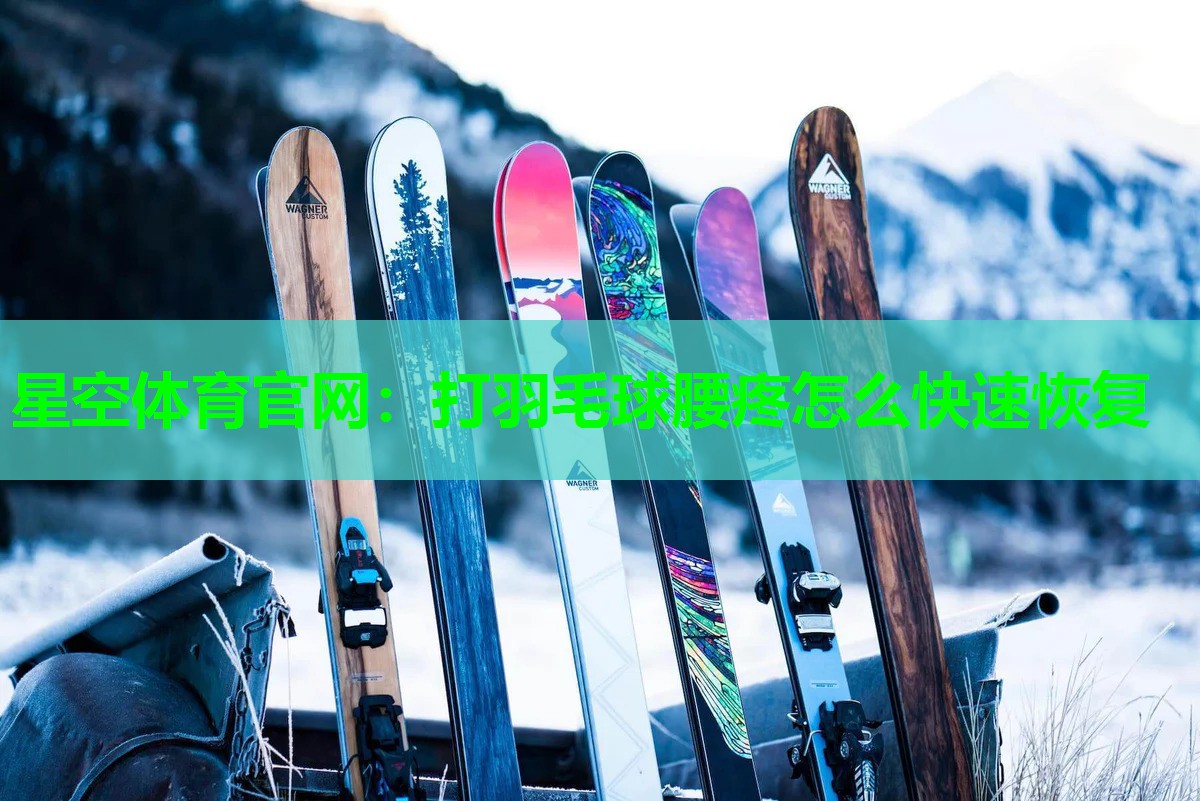 星空体育官网：打羽毛球腰疼怎么快速恢复