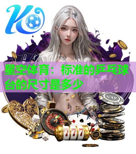 星空体育：标准的乒乓球台的尺寸是多少