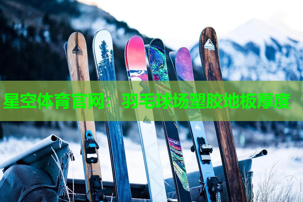星空体育官网：羽毛球场塑胶地板厚度